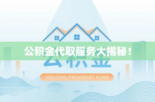 新昌公积金代取服务大揭秘！