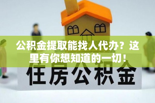 新昌公积金提取能找人代办？这里有你想知道的一切！