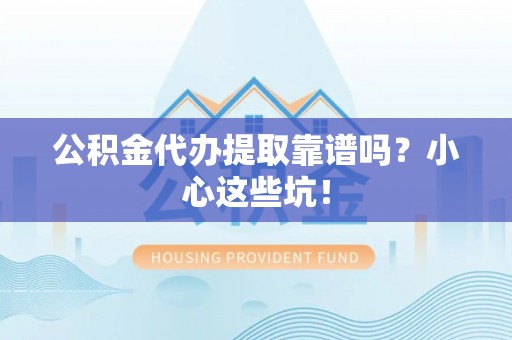 新昌公积金代办提取靠谱吗？小心这些坑！