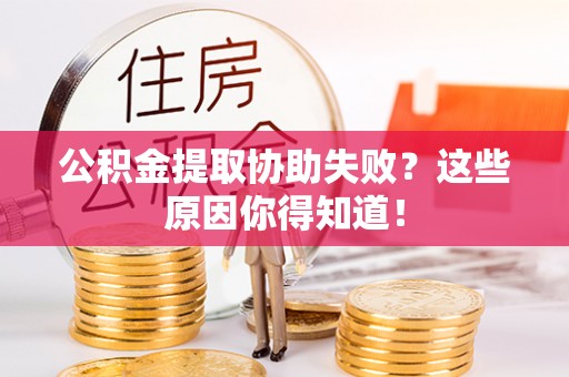 新昌公积金提取协助失败？这些原因你得知道！