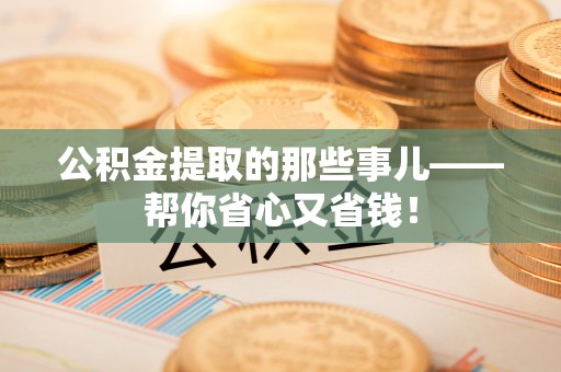 新昌公积金提取的那些事儿——帮你省心又省钱！