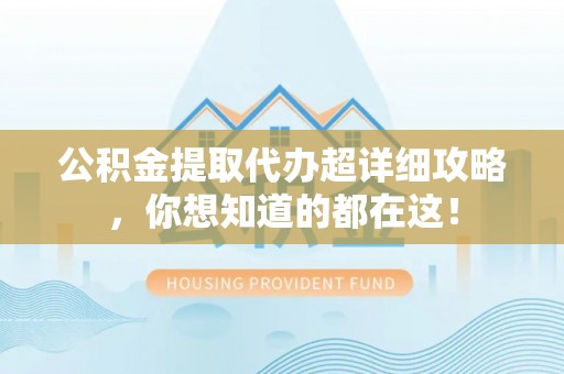新昌公积金提取代办超详细攻略，你想知道的都在这！