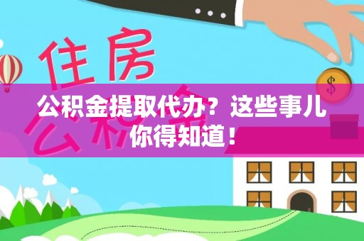 新昌公积金提取代办？这些事儿你得知道！