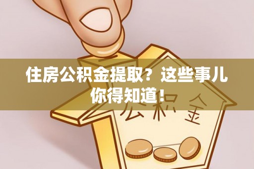 新昌住房公积金提取？这些事儿你得知道！