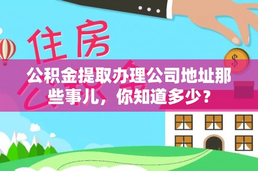 新昌公积金提取办理公司地址那些事儿，你知道多少？