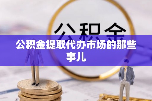新昌公积金提取代办市场的那些事儿