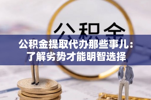 新昌公积金提取代办那些事儿：了解劣势才能明智选择