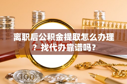 新昌离职后公积金提取怎么办理？找代办靠谱吗？