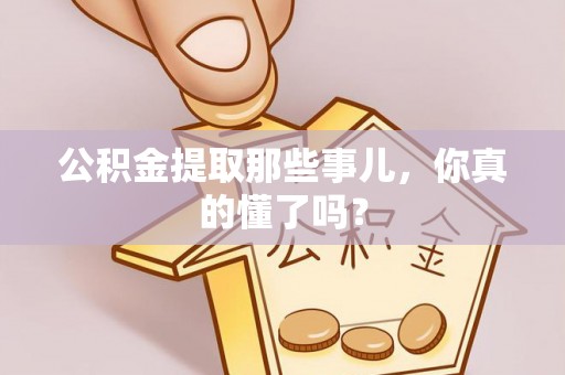 新昌公积金提取那些事儿，你真的懂了吗？