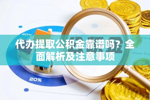 新昌代办提取公积金靠谱吗？全面解析及注意事项