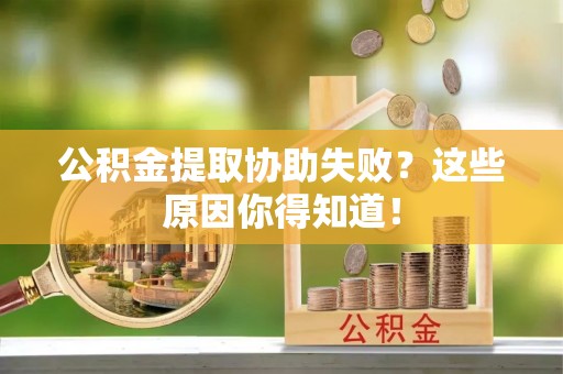 新昌公积金提取协助失败？这些原因你得知道！