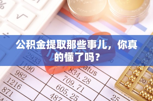 新昌公积金提取那些事儿，你真的懂了吗？