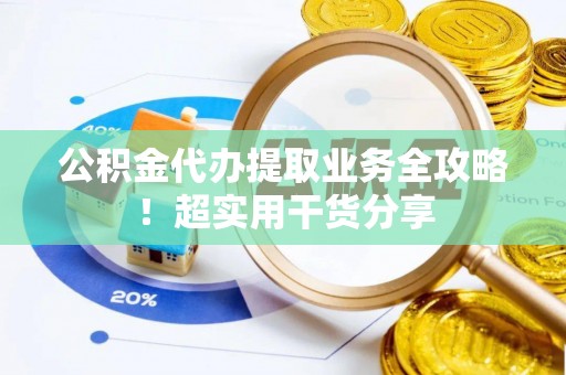新昌公积金代办提取业务全攻略！超实用干货分享