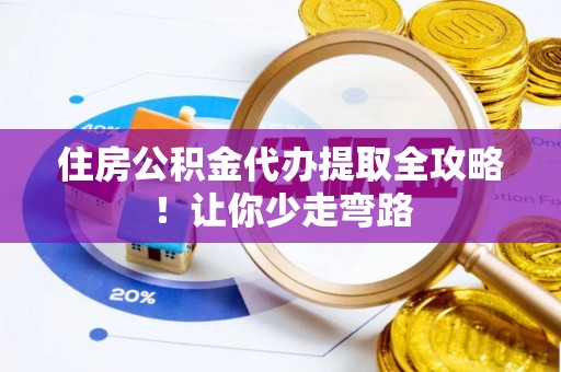 新昌住房公积金代办提取全攻略！让你少走弯路