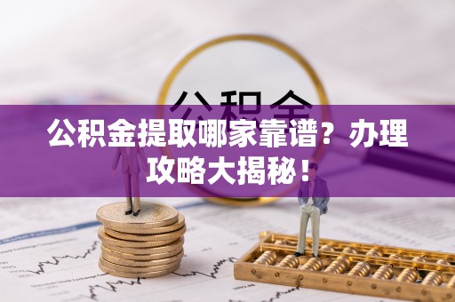 新昌公积金提取哪家靠谱？办理攻略大揭秘！
