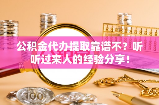 新昌公积金代办提取靠谱不？听听过来人的经验分享！
