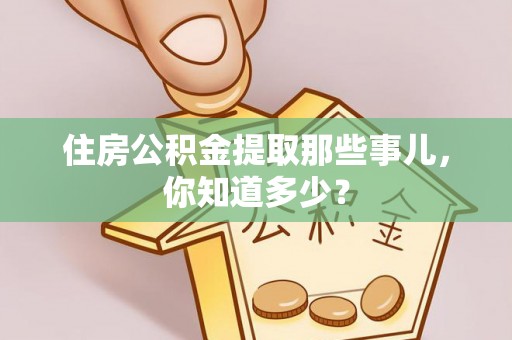 新昌住房公积金提取那些事儿，你知道多少？