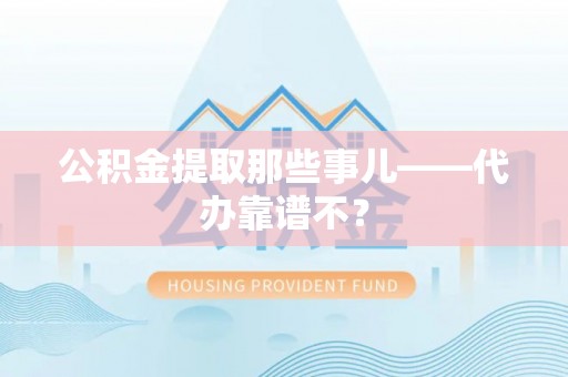 新昌公积金提取那些事儿——代办靠谱不？