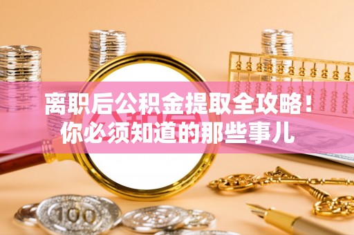 新昌离职后公积金提取全攻略！你必须知道的那些事儿