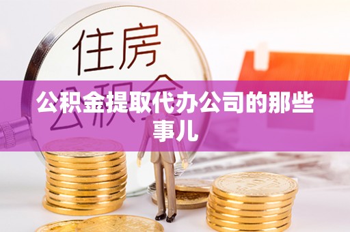 新昌公积金提取代办公司的那些事儿