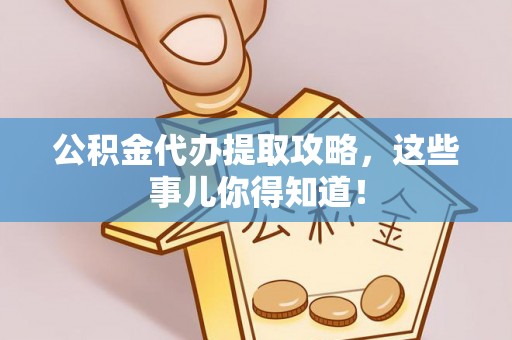 新昌公积金代办提取攻略，这些事儿你得知道！