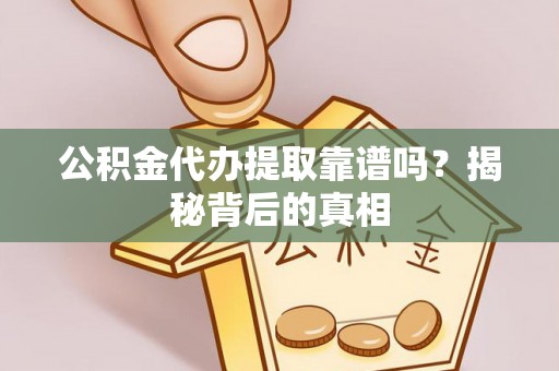 新昌公积金代办提取靠谱吗？揭秘背后的真相