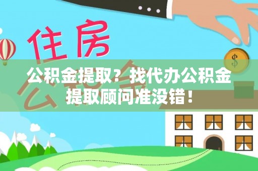 新昌公积金提取？找代办公积金提取顾问准没错！