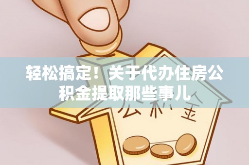 新昌轻松搞定！关于代办住房公积金提取那些事儿