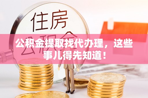 新昌公积金提取找代办理，这些事儿得先知道！