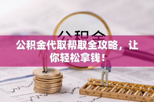 新昌公积金代取帮取全攻略，让你轻松拿钱！
