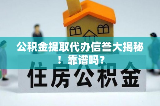 新昌公积金提取代办信誉大揭秘！靠谱吗？