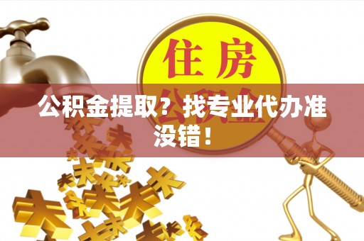 新昌公积金提取？找专业代办准没错！