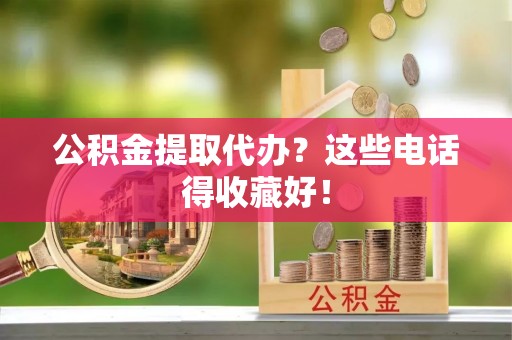 新昌公积金提取代办？这些电话得收藏好！