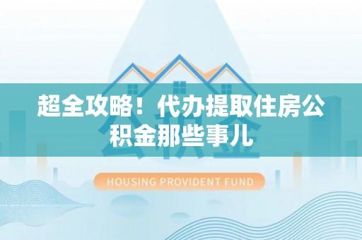 新昌超全攻略！代办提取住房公积金那些事儿