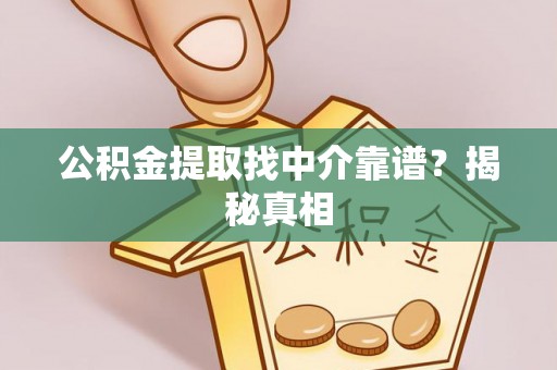 新昌公积金提取找中介靠谱？揭秘真相