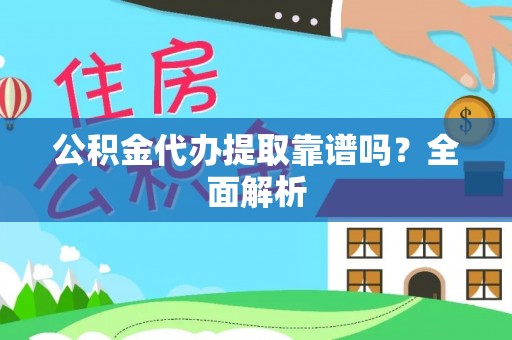 新昌公积金代办提取靠谱吗？全面解析