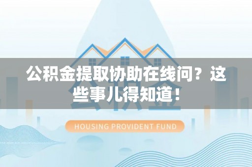 新昌公积金提取协助在线问？这些事儿得知道！