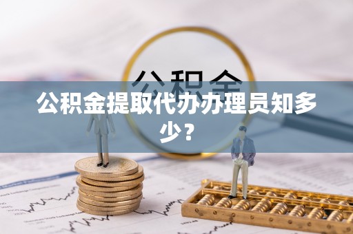 新昌公积金提取代办办理员知多少？