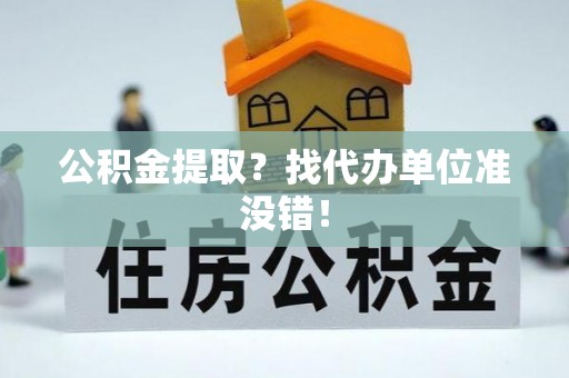新昌公积金提取？找代办单位准没错！