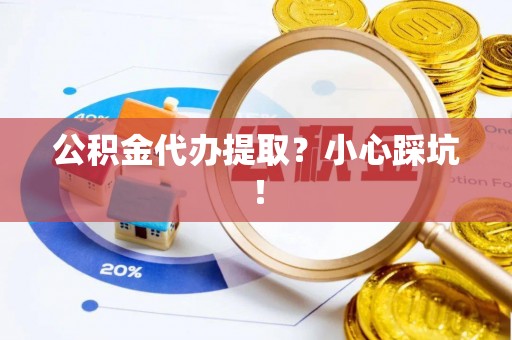 新昌公积金代办提取？小心踩坑！