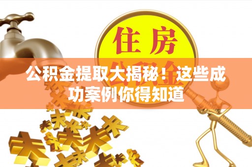 新昌公积金提取大揭秘！这些成功案例你得知道