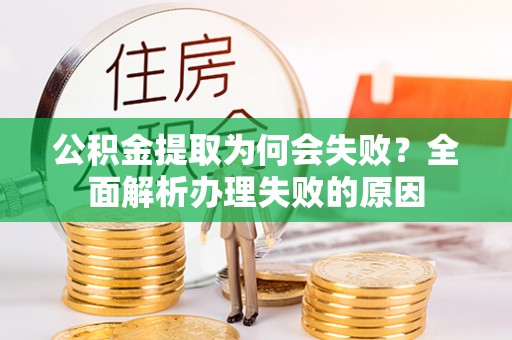 新昌公积金提取为何会失败？全面解析办理失败的原因