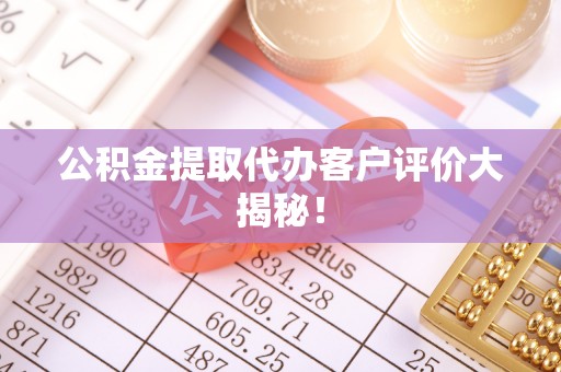 新昌公积金提取代办客户评价大揭秘！