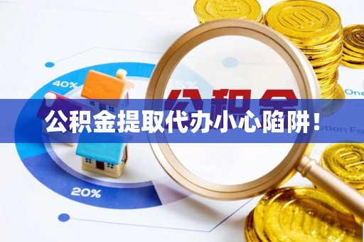 新昌公积金提取代办小心陷阱！