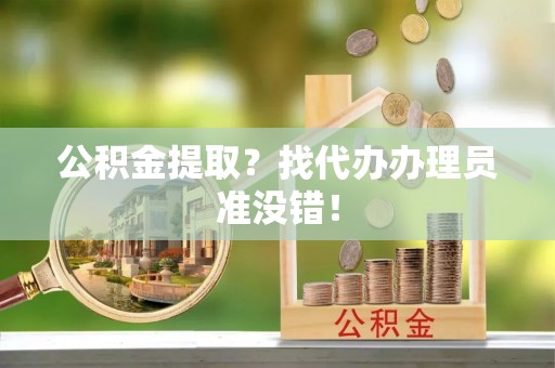 新昌公积金提取？找代办办理员准没错！