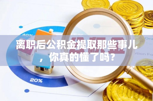 新昌离职后公积金提取那些事儿，你真的懂了吗？
