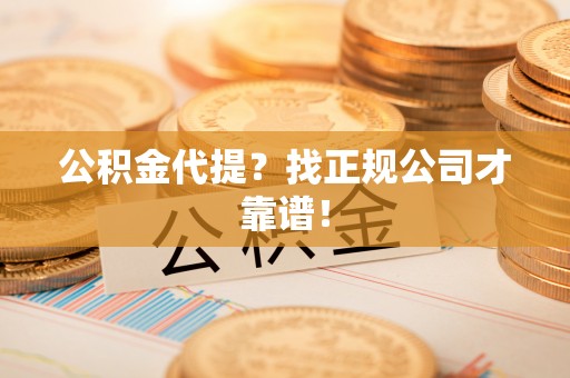 新昌公积金代提？找正规公司才靠谱！