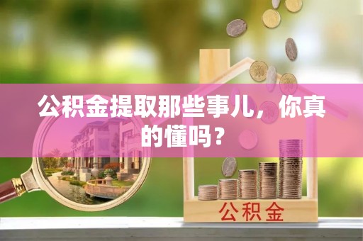 新昌公积金提取那些事儿，你真的懂吗？
