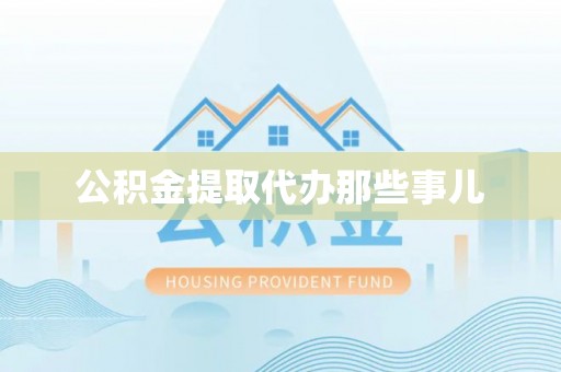 新昌公积金提取代办那些事儿
