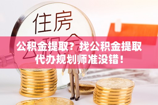 新昌公积金提取？找公积金提取代办规划师准没错！
